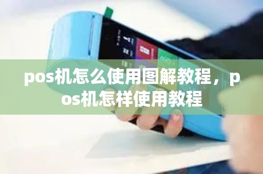 pos机怎么使用图解教程,pos机怎样使用教程 pos机怎么使用图解教程,pos机怎样使用教程