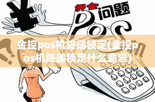 金控pos机终端锁定(金控pos机终端锁定什么意思) 金控pos机终端锁定(金控pos机终端锁定什么意思)