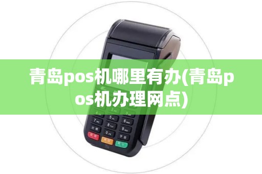 青岛pos机哪里有办(青岛pos机办理网点)
