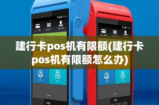 建行卡pos机有限额(建行卡pos机有限额怎么办)