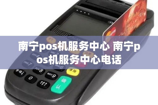 南宁pos机服务中心 南宁pos机服务中心电话 南宁pos机服务中心 南宁pos机服务中心电话