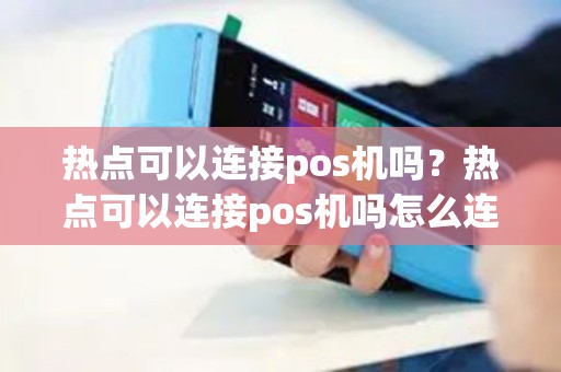 热点可以连接pos机吗？热点可以连接pos机吗怎么连