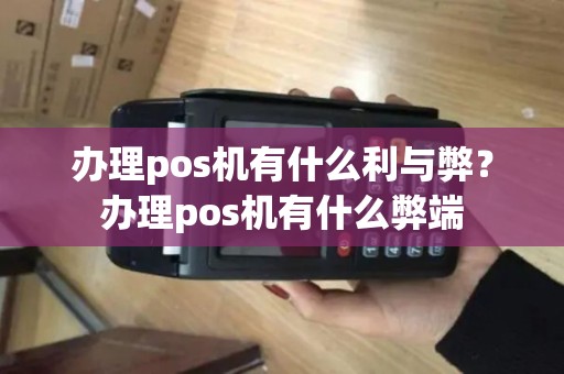 办理pos机有什么利与弊？办理pos机有什么弊端