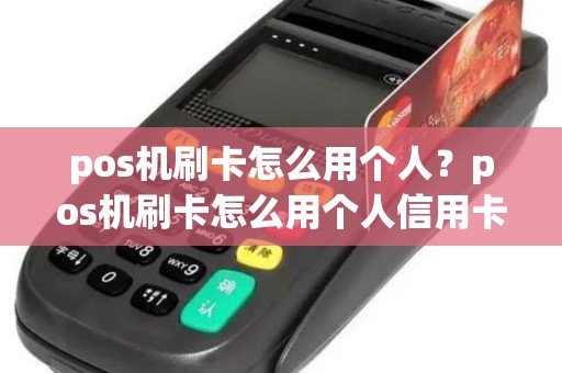 pos机刷卡怎么用个人?pos机刷卡怎么用个人信用卡 pos机刷卡怎么用个人?pos机刷卡怎么用个人信用卡