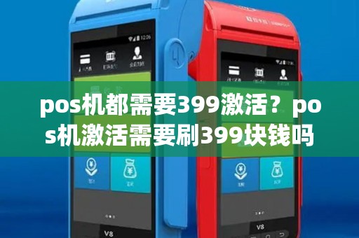 pos机都需要399激活？pos机激活需要刷399块钱吗