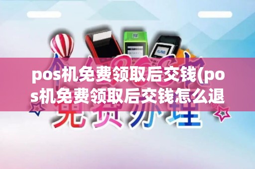 pos机免费领取后交钱(pos机免费领取后交钱怎么退) pos机免费领取后交钱(pos机免费领取后交钱怎么退)