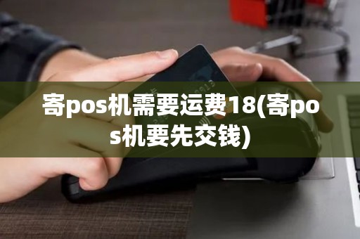 寄pos机需要运费18(寄pos机要先交钱)