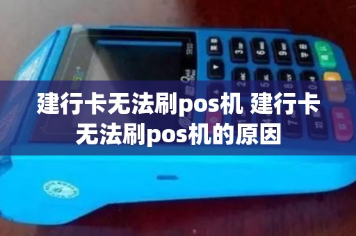 建行卡无法刷pos机 建行卡无法刷pos机的原因 建行卡无法刷pos机 建行卡无法刷pos机的原因
