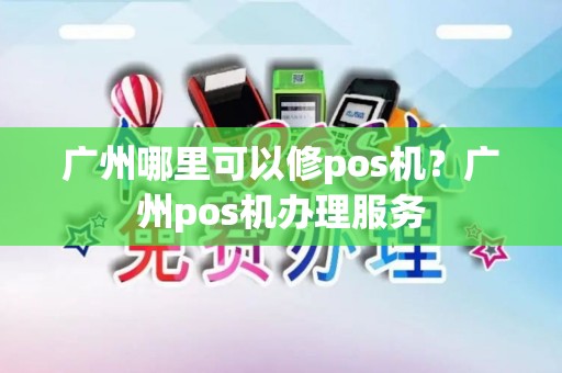 广州哪里可以修pos机?广州pos机办理服务 广州哪里可以修pos机?广州pos机办理服务