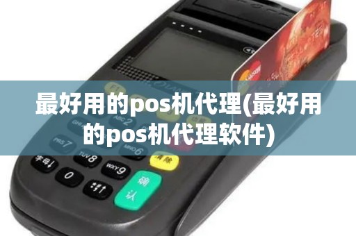 最好用的pos机代理(最好用的pos机代理软件) 最好用的pos机代理(最好用的pos机代理软件)