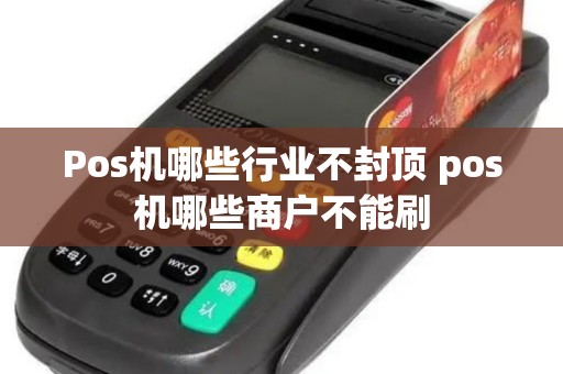 Pos机哪些行业不封顶 pos机哪些商户不能刷
