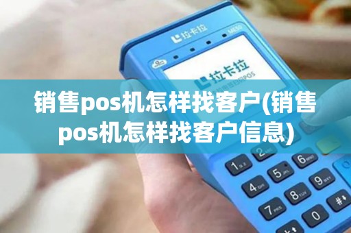 销售pos机怎样找客户(销售pos机怎样找客户信息) 销售pos机怎样找客户(销售pos机怎样找客户信息)