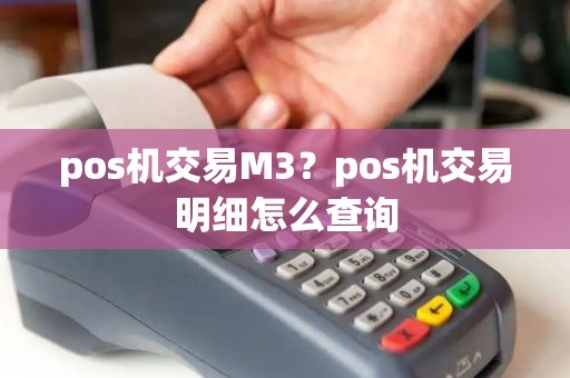 pos机交易M3？pos机交易明细怎么查询