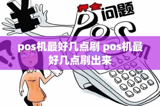 pos机最好几点刷 pos机最好几点刷出来