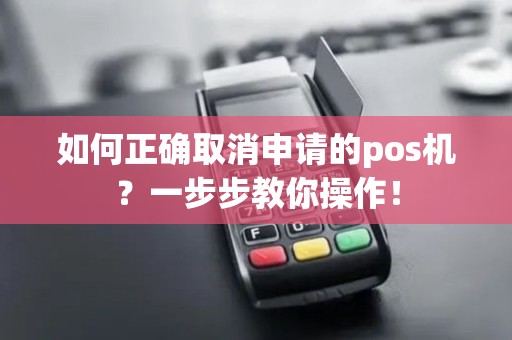 如何正确取消申请的pos机？一步步教你操作！