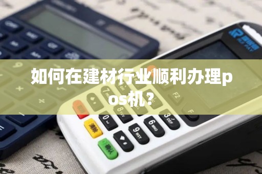 如何在建材行业顺利办理pos机？