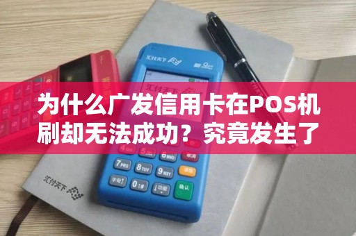 为什么广发信用卡在POS机刷却无法成功？究竟发生了什么？