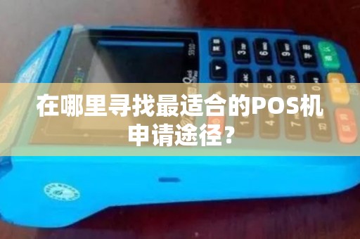 在哪里寻找最适合的POS机申请途径？
