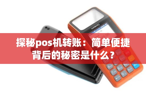 探秘pos机转账：简单便捷背后的秘密是什么？