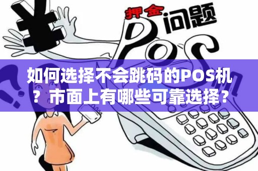 如何选择不会跳码的POS机？市面上有哪些可靠选择？