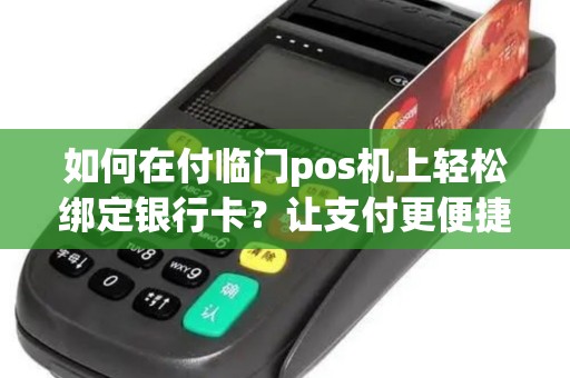 如何在付临门pos机上轻松绑定银行卡？让支付更便捷！
