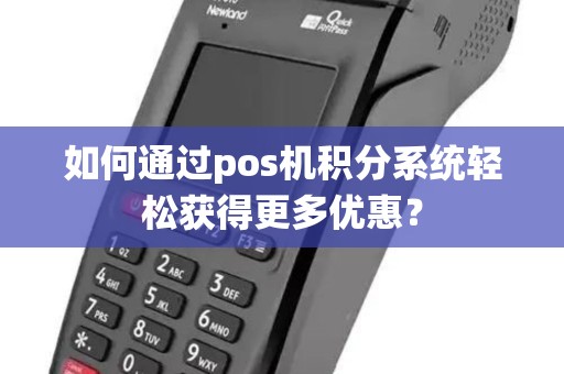 如何通过pos机积分系统轻松获得更多优惠? 如何通过pos机积分系统轻松获得更多优惠?
