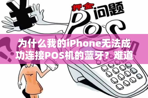 为什么我的iPhone无法成功连接POS机的蓝牙？难道是技术问题还是操作错误？