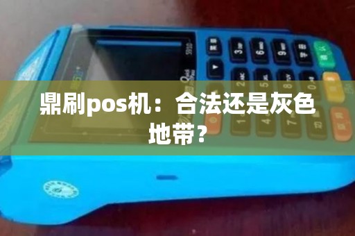 鼎刷pos机:合法还是灰色地带? 鼎刷pos机:合法还是灰色地带?