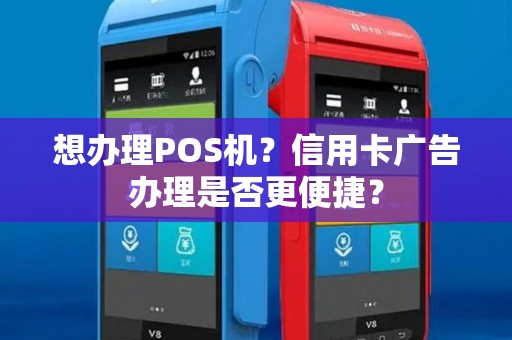 想办理POS机?信用卡广告办理是否更便捷? 想办理POS机?信用卡广告办理是否更便捷?