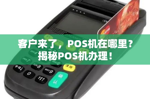 客户来了，POS机在哪里？揭秘POS机办理！