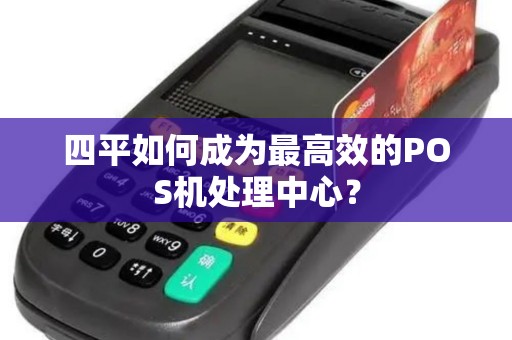 四平如何成为最高效的POS机处理中心? 四平如何成为最高效的POS机处理中心?