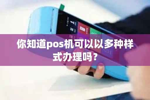 你知道pos机可以以多种样式办理吗? 你知道pos机可以以多种样式办理吗?