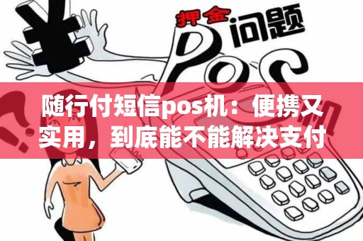 随行付短信pos机:便携又实用,到底能不能解决支付难题? 随行付短信pos机:便携又实用,到底能不能解决支付难题?