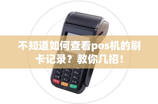 不知道如何查看pos机的刷卡记录？教你几招！
