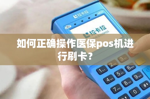 如何正确操作医保pos机进行刷卡？