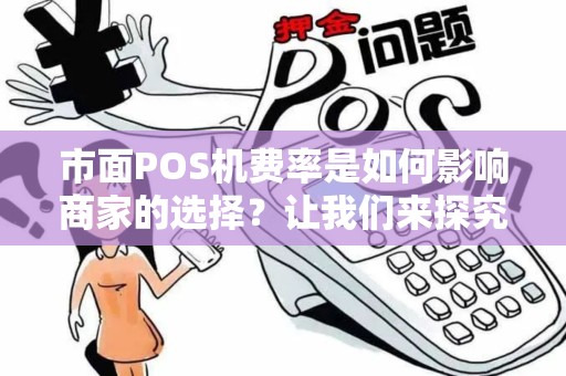市面POS机费率是如何影响商家的选择？让我们来探究！