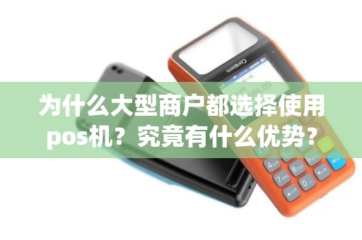 为什么大型商户都选择使用pos机？究竟有什么优势？