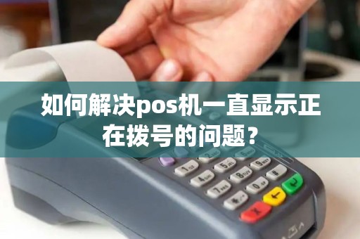 如何解决pos机一直显示正在拨号的问题？