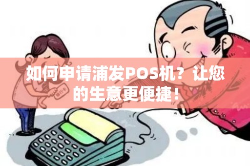 如何申请浦发POS机？让您的生意更便捷！
