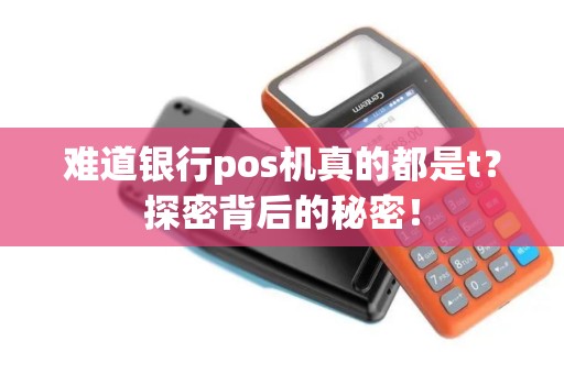 难道银行pos机真的都是t？探密背后的秘密！