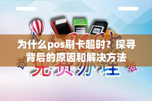 为什么pos刷卡超时？探寻背后的原因和解决方法