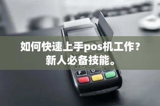 如何快速上手pos机工作？新人必备技能。
