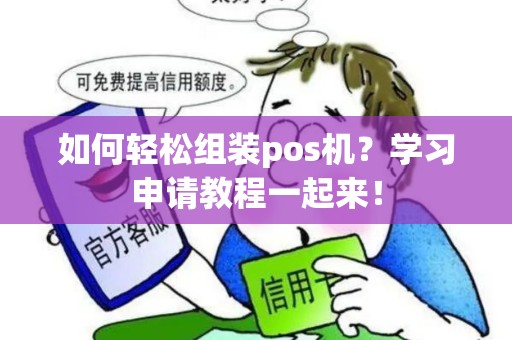 如何轻松组装pos机?学习申请教程一起来! 如何轻松组装pos机?学习申请教程一起来!
