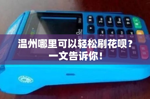 温州哪里可以轻松刷花呗？一文告诉你！