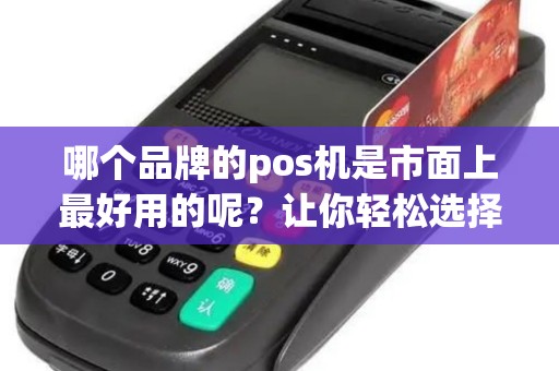 哪个品牌的pos机是市面上最好用的呢?让你轻松选择最适合的款式! 哪个品牌的pos机是市面上最好用的呢?让你轻松选择最适合的款式!