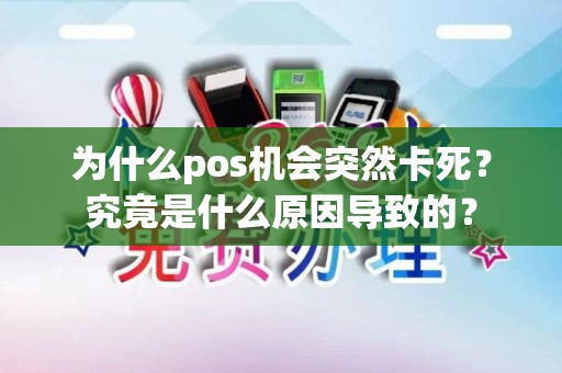 为什么pos机会突然卡死?究竟是什么原因导致的? 为什么pos机会突然卡死?究竟是什么原因导致的?