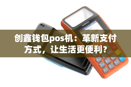 创鑫钱包pos机：革新支付方式，让生活更便利？