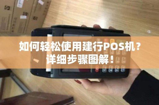 如何轻松使用建行POS机?详细步骤图解! 如何轻松使用建行POS机?详细步骤图解!