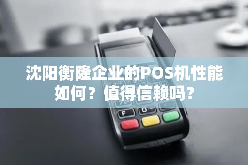 沈阳衡隆企业的POS机性能如何？值得信赖吗？