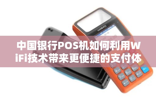 中国银行POS机如何利用WiFi技术带来更便捷的支付体验? 中国银行POS机如何利用WiFi技术带来更便捷的支付体验?